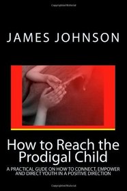 How To Reach The Prodigal Child: How To Reach Hard To Reach Children (Volume 01)