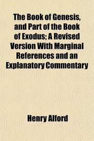 The Book of Genesis, and Part of the Book of Exodus; A Revised Version With Marginal References and an Explanatory Commentary