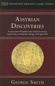 Assyrian Discoveries: An Account of Explorations and Discoveries on the Site on Nineveh, During 1878 and 1874 (Ancient Near East: Classic Studies)