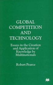 Global Competition and Technology : Essays in the Creation and Application of Knowledge by Multinationals