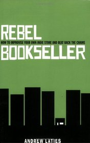 Rebel Bookseller: How to Improvise Your Own Indie Store and Beat Back the Chains