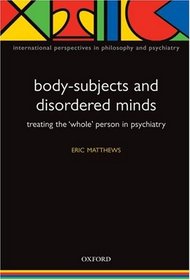 Body-Subjects and Disordered Minds: Treating the 'Whole' Person in Psychiatry (International Perspectives in Philosophy and Psychiatry)