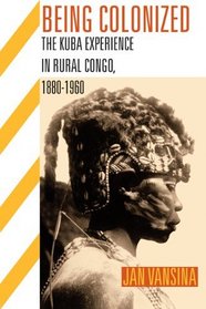 Being Colonized: The Kuba Experience in Rural Congo, 1880-1960 (Africa and the Diaspora)