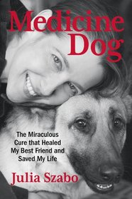 Medicine Dog: The Miraculous Cure That Healed My Best Friend and Saved My Life