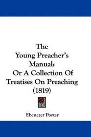 The Young Preacher's Manual: Or A Collection Of Treatises On Preaching (1819)