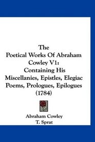 The Poetical Works Of Abraham Cowley V1: Containing His Miscellanies, Epistles, Elegiac Poems, Prologues, Epilogues (1784)