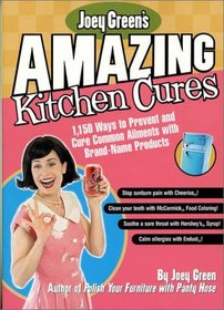 Joey Green's Amazing Kitchen Cures : 1,150 Ways to Prevent and Cure Common Ailments with Brand-Name Products