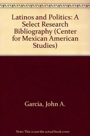 Latinos and Politics : A Select Research Bibliography (Center for Mexican American Studies)