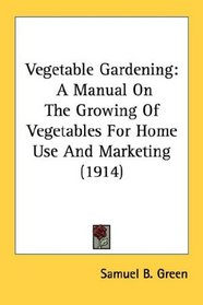 Vegetable Gardening: A Manual On The Growing Of Vegetables For Home Use And Marketing (1914)