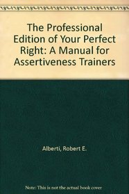 The Professional Edition of Your Perfect Right: A Manual for Assertiveness Trainers