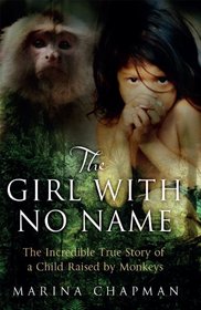 The Girl with No Name: The Incredible True Story of a Child Raised by Monkeys