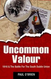 Uncommon Valour: 1916 & The Battle for the South Dublin Union