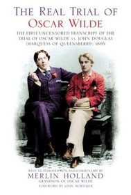 The Real Trial of Oscar Wilde: The First Uncensored Transcript of the Trial of Oscar Wilde Vs. John Douglas, (Marquess of Queensberry), 1895