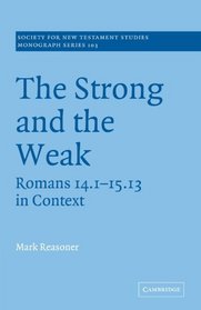 The Strong and the Weak: Romans 14.1-15.13 in Context (Society for New Testament Studies Monograph Series)