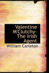 Valentine M'Clutchy- The Irish Agent: The Works of William Carleton- Volume Two