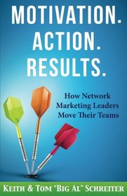 Motivation. Action. Results.: How Network Marketing Leaders Move Their Teams