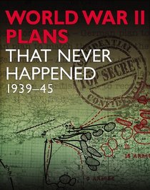 WWII PLANS THAT NEVER HAPPENED: 1939-45