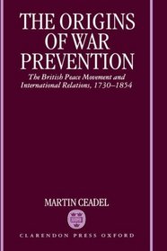 The Origins of War Prevention: The British Peace Movement and International Relations, 1730-1854