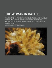 The woman in battle; a narrative of the exploits, adventures, and travels of Madame Loreta Janeta Valezquez, otherwise known as Lieutenant Harry T. Buford, Confederate States army