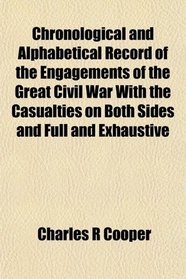 Chronological and Alphabetical Record of the Engagements of the Great Civil War With the Casualties on Both Sides and Full and Exhaustive