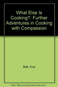 What Else Is Cooking?: Further Adventures in Cooking with Compassion