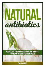 Natural Antibiotics: Garlic As The Best Natural Antibiotic You Can Use Instead of Pills (Natural Antibiotics, natural remedies, herbal antibiotics)