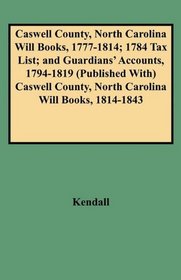 Caswell County, North Carolina Will Books, 1777-1814; 1784 Tax List; and Guardians' Accounts, 1794-1819 (Published With) Caswell County, North Carolina Will Books, 1814-1843