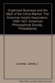 Organized Business and the Myth of the China Market: The American Asiatic Association, 1898-1937 (American Philosophical Society, Philadelphia)