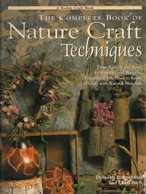 The Complete Book of Nature Craft Techniques: From Baskets and Bows to Vinegars and Wreaths, Everything You Need to Know to Craft With Natural Materials