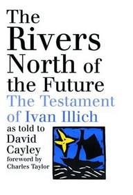 The Rivers North Of The Future: The Testament Of Ivan Illich as told to David Cayley
