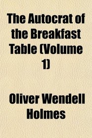The Autocrat of the Breakfast Table (Volume 1)