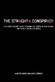 The Straight-A Conspiracy: A Student's Secret Guide to Ending the Stress of High School and Totally Ruling the World