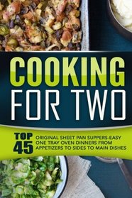 Cooking For Two: Top 45 Original Sheet Pan Suppers-Easy One Tray Oven Dinners From Appetizers To Sides To Main Dishes