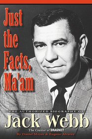 Just the Facts, Ma'Am: The Authorized Biography of Jack Webb