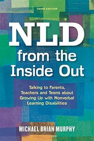 NLD from the Inside Out: Talking to Parents, Teachers and Teens about Growing Up with Nonverbal Learning Disabilities - Third Edition
