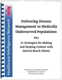 Delivering Disease Management to Medically Underserved Populations Plus 21 Strategies for Making and Keeping Contact with Hard-to-Reach Clients