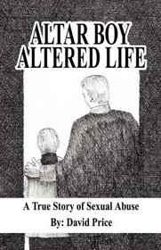 Altar Boy Altered Life: A True Story of Sexual Abuse