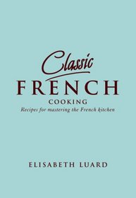 Classic French: 100 Recipes For Mastering The French Kitchen (Classic)