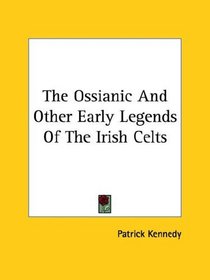 The Ossianic And Other Early Legends Of The Irish Celts