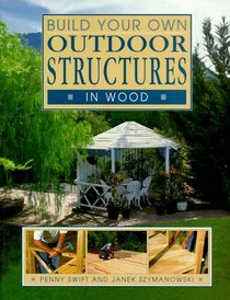 Build Your Own Outdoor Structures in Wood (Build Your Own Series)