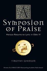 A Symposion of Praise: Horace Returns to Lyric in Odes IV (Wisconsin Studies in Classics)