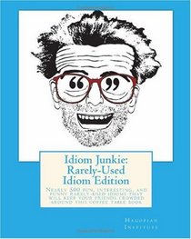 Idiom Junkie:  Rarely-Used Idiom Edition: Nearly 500 fun, interesting, and funny rarely-used idioms that will keep your friends crowded around this coffee table book