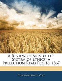 A Review of Aristotle's System of Ethics: A Prelection Read Feb. 16, 1867