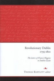 Revolutionary Dublin, 1795-1801: The Letters of Francis Higgins to Dublin Castle, 1795-1801
