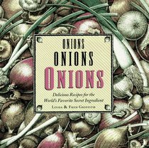 Onions Onions Onions: Delicious Recipes for the World's Favorite Secret Ingredient
