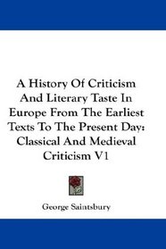 A History Of Criticism And Literary Taste In Europe From The Earliest Texts To The Present Day: Classical And Medieval Criticism V1