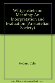 Wittgenstein on Meaning: An Interpretation and Evaluation (Aristotelian Society)