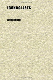Iconoclasts; A Book of Dramatists: Ibsen, Strindberg, Becque, Hauptmann, Sudermann, Hervieu, Gorky, Duse and D'annunzio, Maeterlinck and