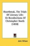 Heartbreak, The Trials Of Literary Life: Or Recollections Of Christopher North (1859)