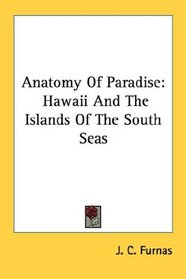Anatomy Of Paradise: Hawaii And The Islands Of The South Seas
